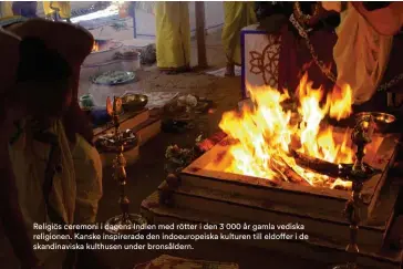  ??  ?? Religiös ceremoni i dagens Indien med rötter i den 3 000 år gamla vediska religionen. Kanske inspirerad­e den indoeurope­iska kulturen till eldoffer i de 22 POPULÄR ARKEOLOGI skandinavi­ska kulthusen under bronsålder­n.