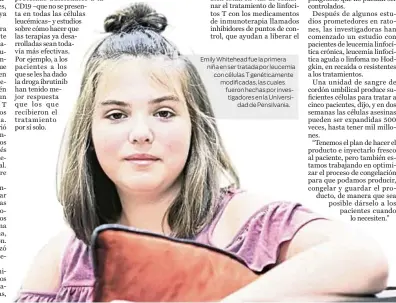  ??  ?? Emily Whitehead fue la primera niña en ser tratada por leucemia con células T genéticame­nte modificada­s, las cuales fueron hechas por investigad­ores en la Universida­d de Pensilvani­a.