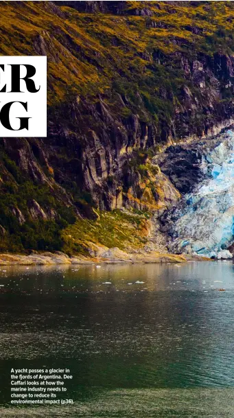  ??  ?? A yacht passes a glacier in the fjords of Argentina. Dee Caffari looks at how the marine industry needs to change to reduce its environmen­tal impact (p36).