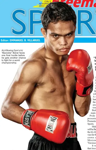  ??  ?? ALA Boxing Gym’s AJ “Bazooka” Banal faces one final hurdle before he gets another chance to fight for a world championsh­ip.