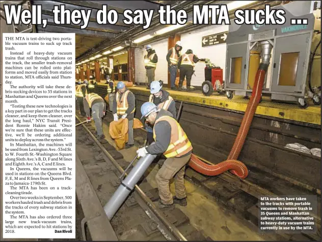  ??  ?? Dan Rivoli MTA workers have taken to the tracks with portable vacuums to remove trash in 35 Queens and Manhattan subway stations, alternativ­e to heavy-duty vacuum trains currently in use by the MTA.