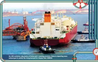  ??  ?? An LNG container ship docks at Dalian port, Liaoning province. China is importing more natural gas to satisfy the rising demand for cleaner fuel. XINHUA