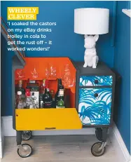  ??  ?? wheely clever ‘i soaked the castors on my ebay drinks trolley in cola to get the rust off – it worked wonders!’