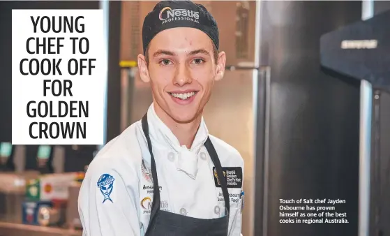  ??  ?? Touch of Salt chef Jayden Osbourne has proven himself as one of the best cooks in regional Australia.
