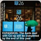  ?? ?? EXPANSION: The Asda deal with Co-op will be completed by the end of this year