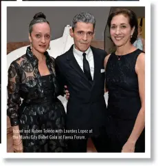  ??  ?? Isabel and Ruben Toledo with Lourdes Lopez at the Miami City Ballet Gala at Faena Forum.