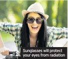  ??  ?? Sunglasses will protect your eyes from radiation