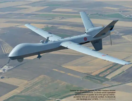  ??  ?? Comme les appareils français, les MQ-9 italiens doivent recevoir un armement. Le drone serait cependant parfaiteme­nt incapable de le tirer par lui-même : au même titre qu’un avion de combat, il a besoin de son équipage pour ce faire. (© General Atomics)