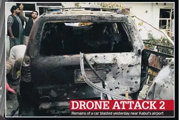  ??  ?? DRONE ATTACK 2 Remains of a car blasted yesterday near Kabul’s airport