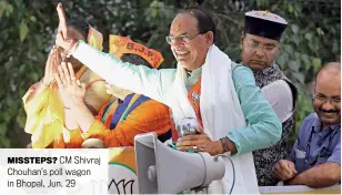  ?? ?? MISSTEPS? CM Shivraj Chouhan’s poll wagon in Bhopal, Jun. 29