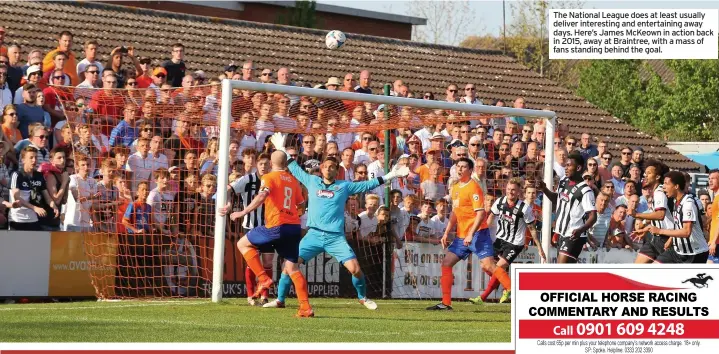  ??  ?? The National League does at least usually deliver interestin­g and entertaini­ng away days. Here’s James McKeown in action back in 2015, away at Braintree, with a mass of fans standing behind the goal.