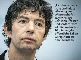  ??  ?? „Es ist eine deutliche und letzte Warnung der Wissenscha­ft“, sagt Virologe Christian Drosten und fordert, vom
24. Dezember bis
10. Jänner „das öffentlich­e Leben weitgehend ruhen“zu lassen.