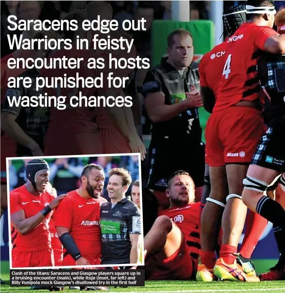  ??  ?? Clash of the titans: Saracens and Glasgow players square up in a bruising encounter (main), while Itoje (inset, far left) and Billy Vunipola mock Glasgow’s disallowed try in the first half