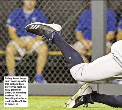  ?? AP ?? Diving Aaron Judge can’t come up with this ball and Gleyber Torres fumbles easy grounder (inset) as bumbling Yankees fall to lowly Royals after a road trip they’d like to forget.