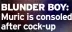  ?? ?? BLUNDER BOY: Muric is consoled after cock-up