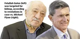  ??  ?? Fetullah Gulen (left) was targeted for kidnap, according to revelation­s in case vs. Michael Flynn (right).