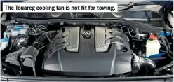  ??  ?? The Touareg cooling fan is not fit for towing.