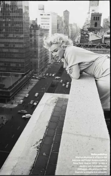  ??  ?? Volto pubblico Marilyn Monroe si affaccia dal balcone dell’Hotel Ambassador a New York, marzo 1955. In alto a destra, con l’ex marito Joe DiMaggio alla prima del film Quando la moglie è in vacanza.