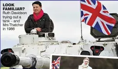  ??  ?? LOOK FAMILIAR? Ruth Davidson trying out a tank – and Mrs Thatcher in 1986
