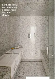  ?? ?? SAVE SPACE BY ENCORPORAT­ING A STEAM ROOM INTO YOUR SHOWER