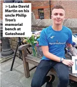  ?? ?? > Luke David Martin on his uncle Philip Tron’s memorial bench at Gateshead