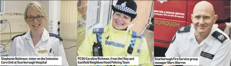  ??  ?? Stephanie Robinson, sister on the Intensive Care Unit at Scarboroug­h Hospital PCSO Caroline Richman, from the Filey and Eastfield Neighbourh­ood Policing Team Scarboroug­h Fire Service group manager Marc Warren