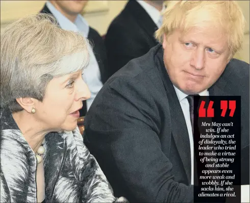  ??  ?? Boris Johnson with Theresa May. The Prime Minister must demand her Cabinet back the position on Brexit – or any dissenters should resign forthwith.