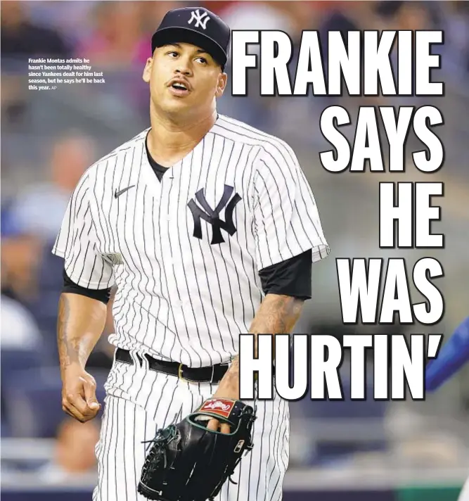  ?? AP ?? Frankie Montas admits he hasn’t been totally healthy since Yankees dealt for him last season, but he says he’ll be back this year.