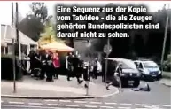  ??  ?? Eine Sequenz aus der Kopie vom Tatvideo - die als Zeugen gehörten Bundespoli­zisten sind darauf nicht zu sehen.