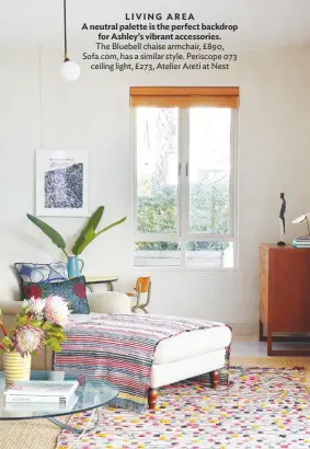  ??  ?? LIVING AREA
A neutral palette is the perfect backdrop for Ashley’s vibrant accessorie­s. The Bluebell chaise armchair, £890, Sofa.com, has a similar style. Periscope 073 ceiling light, £273, Atelier Areti at Nest