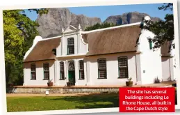  ??  ?? The site has several buildings including Le Rhone House, all built in the Cape Dutch style
