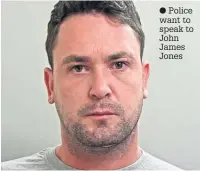  ?? Police want to speak to John James Jones ??