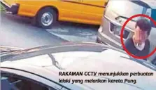  ??  ?? RAKAMAN CCTV menunjukka­n perbuatan lelaki yang melarikan kereta Pung.