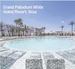  ??  ?? Grand Palladium White Island Resort, Ibiza