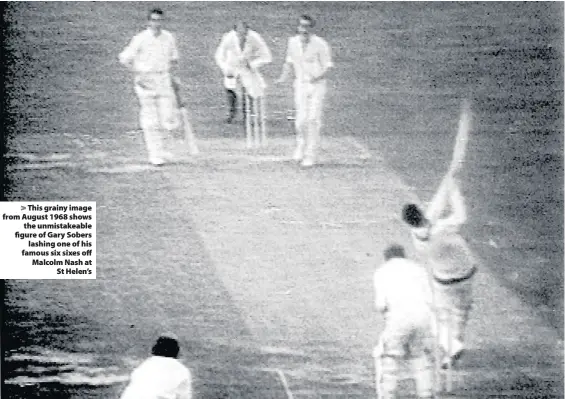  ??  ?? > This grainy image from August 1968 shows the unmistakea­ble figure of Gary Sobers lashing one of his famous six sixes off Malcolm Nash at St Helen’s