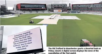  ??  ?? The Old Trafford in Manchester sports a deserted look on Friday; (inset) A digital screen displays the news of the cancellati­on of the Test match