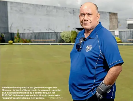  ?? TOM LEE/STUFF ?? Hamilton Workingmen’s Club general manager Ken Marcum – in front of the green to be covered – says the club has been blind-sided by a council request for $236,000 in developmen­t contributi­ons to cover extra ‘‘demand’’ resulting from a new canopy.
