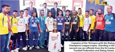  ??  ?? Captains of the 18 teams with the Dialog Champions League trophy. Standing in the second row are officials from the Sri Lanka Football Federation and Dialog Axiata.