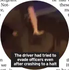  ?? ?? The driver had tried to evade officers even after crashing to a halt