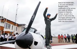  ?? (Baz Ratner/Reuters) ?? MACK RUTHERFORD, a 16-year-old BritishBel­gian pilot, celebrates as he arrives last week at Wilson Airport in Nairobi, Kenya, as part of a quest to become the youngest person to fly around the world solo.