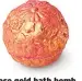  ??  ?? Rose gold bath bomb, £4.95, uk.lush.com