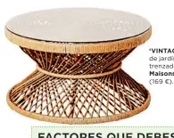  ??  ?? ‘VINTAGE’. Mesa baja de jardín en mimbre trenzado y cristal, de Maisons du Monde (169 €).