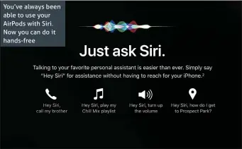  ??  ?? You’ve always been able to use your AirPods with Siri. Now you can do it hands-free