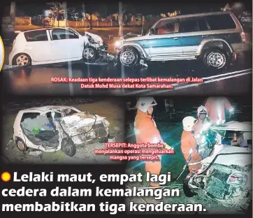  ??  ?? ROSAK: Keadaan tiga kenderaan selepas terlibat kemalangan di Jalan Datuk Mohd Musa dekat Kota Samarahan. TERSEPIT: Anggota bomba menjalanka­n operasi mengeluark­an mangsa yang tersepit.