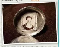  ??  ?? Can you help tinaj64 to identify the photo of a lady found inside a pocket watch that she inherited?