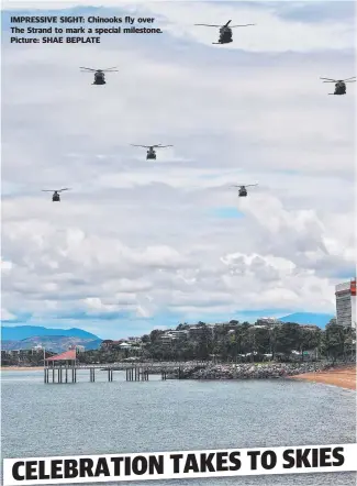  ?? Picture: SHAE BEPLATE ?? IMPRESSIVE SIGHT: Chinooks fly over The Strand to mark a special milestone.