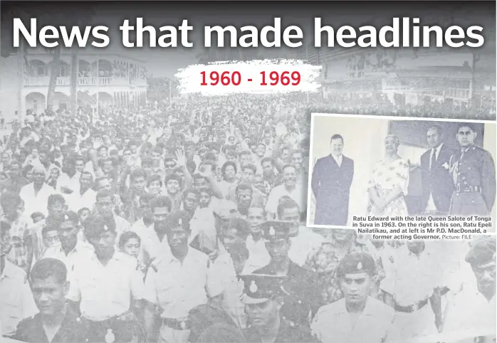  ?? Picture: FILE Picture: FILE ?? Described as one of the biggest crowd for the Hibiscus Festival in 1969. Over 60,000 people thronged Suva to watch the float procession. Ratu Edward with the late Queen Salote of Tonga in Suva in 1963. On the right is his son, Ratu Epeli Nailatikau, and at left is Mr P.D. MacDonald, a former acting Governor.