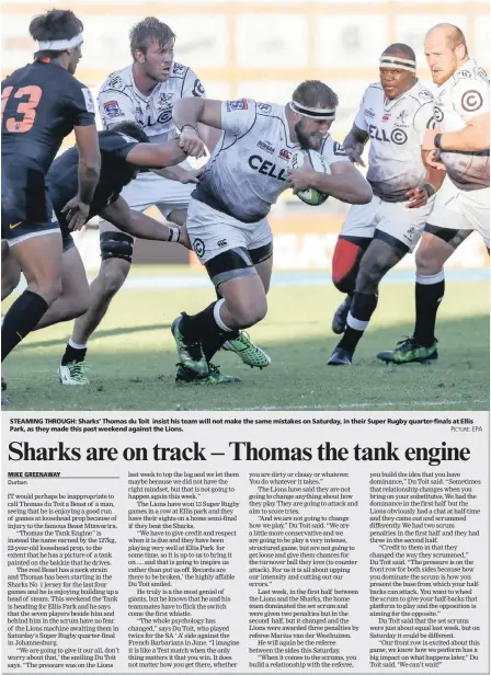  ?? PICTURE: EPA ?? STEAMING THROUGH: Sharks’ Thomas du Toit insist his team will not make the same mistakes on Saturday, in their Super Rugby quarter-finals at Ellis Park, as they made this past weekend against the Lions.