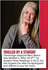  ??  ?? TROLLED BY A STUDENT Cambridge classicist Mary Beard was labelled a ‘filthy old sl**’ by student Oliver Rawlings in 2013, but she forgave him after he apologised and offered to buy her lunch.