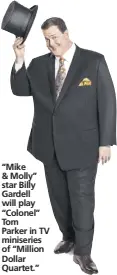  ?? COURTESY ?? “Mike & Molly” star Billy Gardell will play “Colonel” Tom Parker in TV miniseries of “Million Dollar Quartet.”